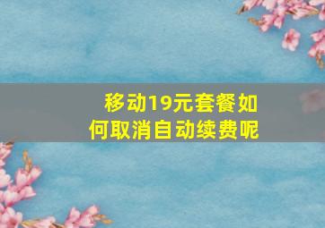 移动19元套餐如何取消自动续费呢