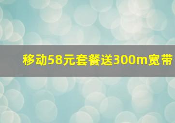 移动58元套餐送300m宽带