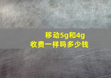 移动5g和4g收费一样吗多少钱