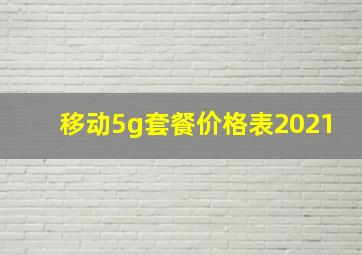 移动5g套餐价格表2021