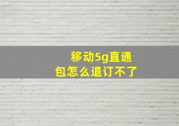 移动5g直通包怎么退订不了