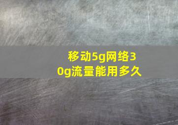 移动5g网络30g流量能用多久