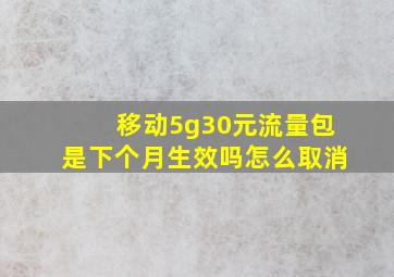 移动5g30元流量包是下个月生效吗怎么取消