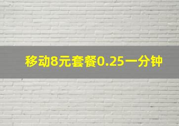 移动8元套餐0.25一分钟