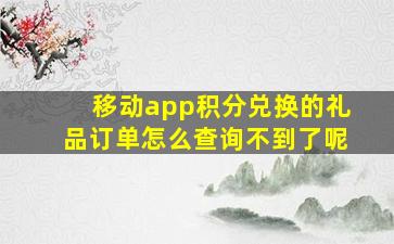 移动app积分兑换的礼品订单怎么查询不到了呢