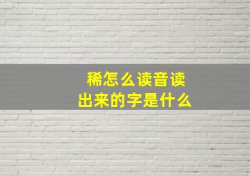 稀怎么读音读出来的字是什么