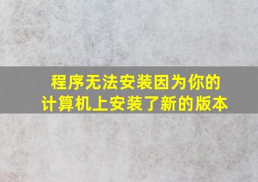 程序无法安装因为你的计算机上安装了新的版本