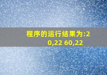 程序的运行结果为:20,22 60,22