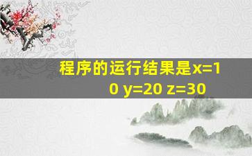 程序的运行结果是x=10 y=20 z=30