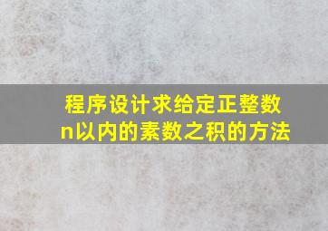 程序设计求给定正整数n以内的素数之积的方法