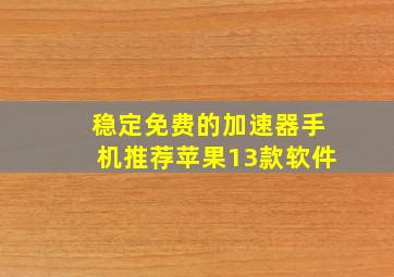 稳定免费的加速器手机推荐苹果13款软件