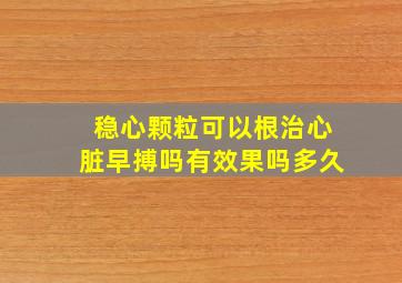 稳心颗粒可以根治心脏早搏吗有效果吗多久