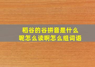 稻谷的谷拼音是什么呢怎么读啊怎么组词语