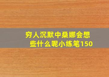 穷人沉默中桑娜会想些什么呢小练笔150