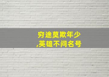 穷途莫欺年少,英雄不问名号