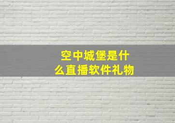 空中城堡是什么直播软件礼物