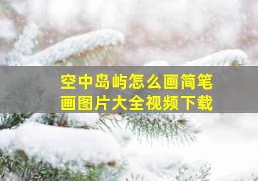 空中岛屿怎么画简笔画图片大全视频下载