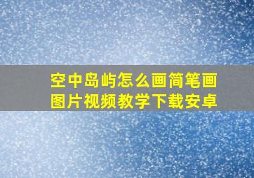 空中岛屿怎么画简笔画图片视频教学下载安卓