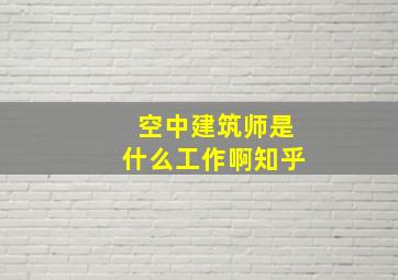 空中建筑师是什么工作啊知乎