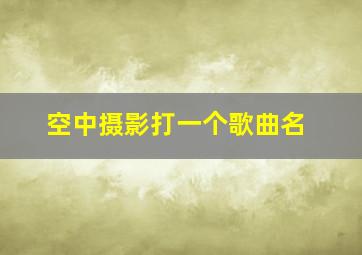 空中摄影打一个歌曲名