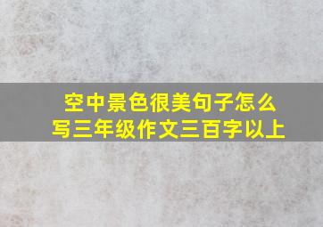 空中景色很美句子怎么写三年级作文三百字以上