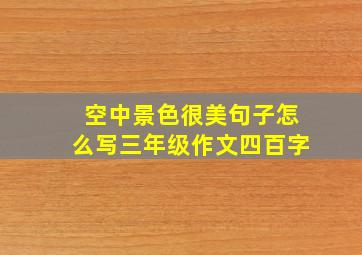 空中景色很美句子怎么写三年级作文四百字