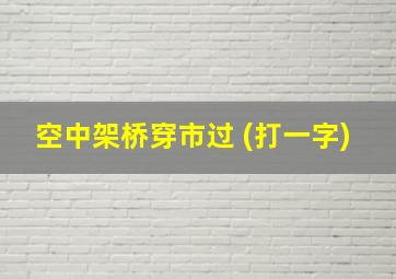 空中架桥穿市过 (打一字)