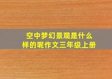 空中梦幻景观是什么样的呢作文三年级上册