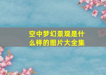 空中梦幻景观是什么样的图片大全集