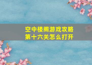 空中楼阁游戏攻略第十六关怎么打开