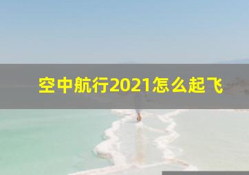 空中航行2021怎么起飞