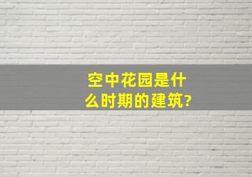 空中花园是什么时期的建筑?