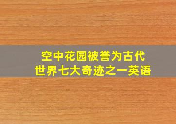 空中花园被誉为古代世界七大奇迹之一英语