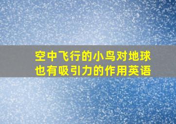 空中飞行的小鸟对地球也有吸引力的作用英语