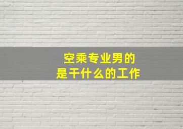 空乘专业男的是干什么的工作