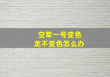 空军一号变色龙不变色怎么办