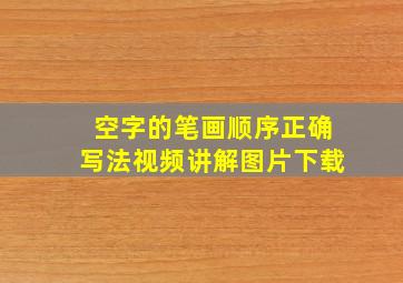 空字的笔画顺序正确写法视频讲解图片下载