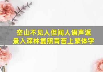 空山不见人但闻人语声返景入深林复照青苔上繁体字