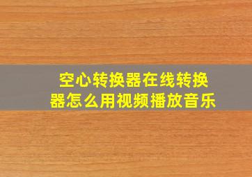 空心转换器在线转换器怎么用视频播放音乐