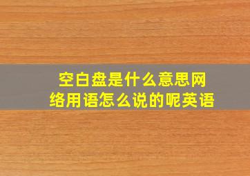 空白盘是什么意思网络用语怎么说的呢英语