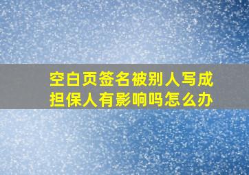 空白页签名被别人写成担保人有影响吗怎么办