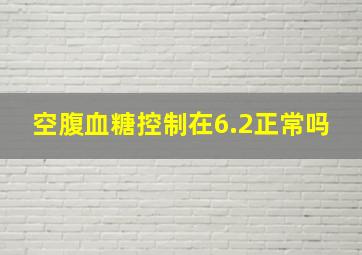 空腹血糖控制在6.2正常吗