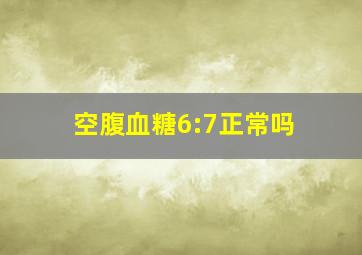 空腹血糖6:7正常吗