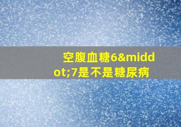 空腹血糖6·7是不是糖尿病