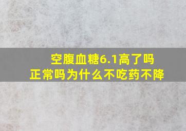 空腹血糖6.1高了吗正常吗为什么不吃药不降