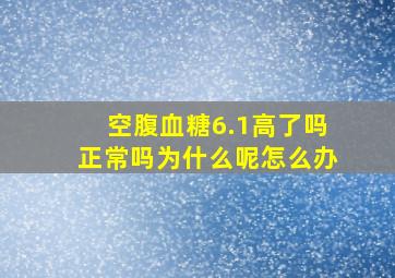 空腹血糖6.1高了吗正常吗为什么呢怎么办