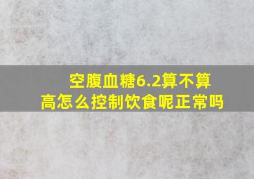 空腹血糖6.2算不算高怎么控制饮食呢正常吗