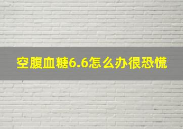 空腹血糖6.6怎么办很恐慌