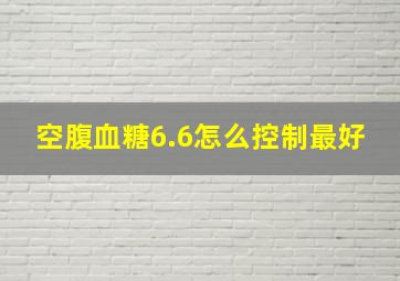 空腹血糖6.6怎么控制最好