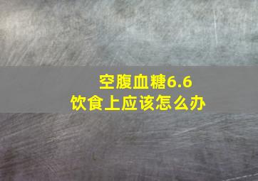 空腹血糖6.6饮食上应该怎么办